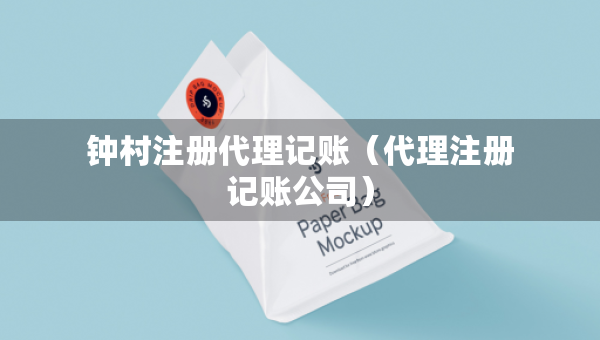 鐘村注冊代理記賬（代理注冊記賬公司）