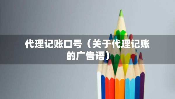 代理記賬口號（關(guān)于代理記賬的廣告語）