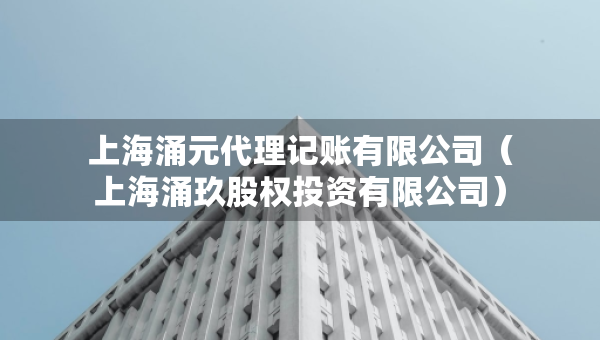 上海涌元代理記賬有限公司（上海涌玖股權(quán)投資有限公司）
