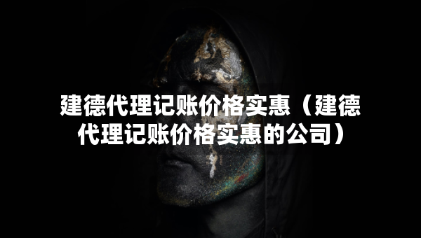 建德代理記賬價格實惠（建德代理記賬價格實惠的公司）