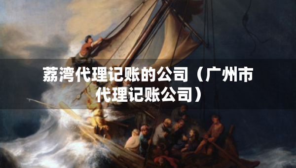 荔灣代理記賬的公司（廣州市代理記賬公司）