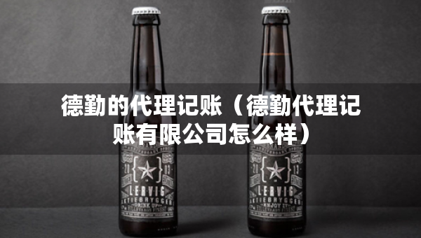 德勤的代理記賬（德勤代理記賬有限公司怎么樣）
