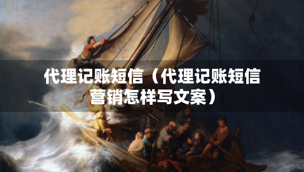 代理記賬短信（代理記賬短信營銷怎樣寫文案）