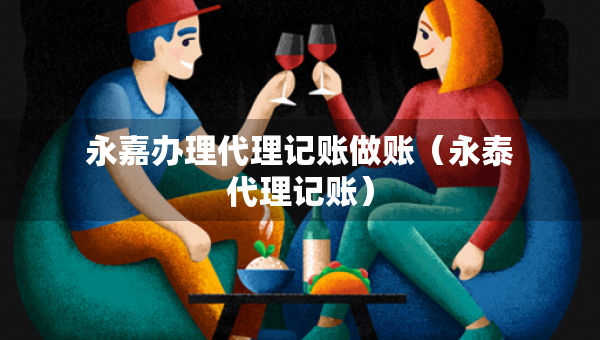 永嘉辦理代理記賬做賬（永泰代理記賬）