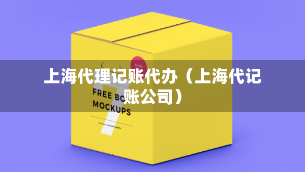 上海代理記賬代辦（上海代記賬公司）