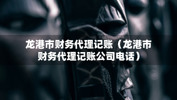 龍港市財務(wù)代理記賬（龍港市財務(wù)代理記賬公司電話）