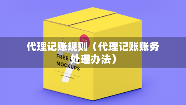 代理記賬規(guī)則（代理記賬賬務(wù)處理辦法）