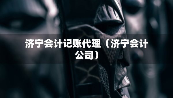 濟寧會計記賬代理（濟寧會計公司）