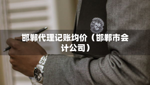 邯鄲代理記賬均價（邯鄲市會計(jì)公司）