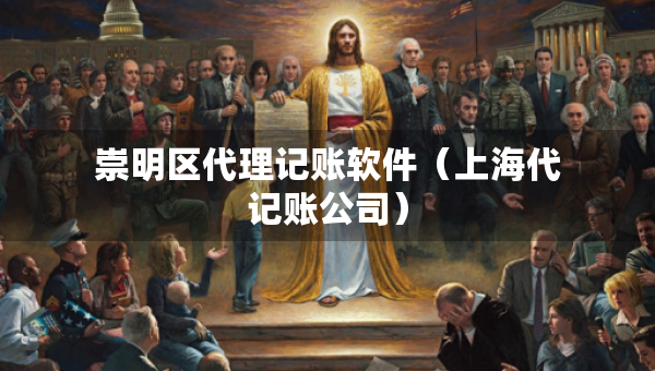 崇明區(qū)代理記賬軟件（上海代記賬公司）