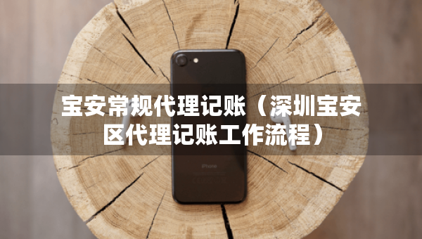 寶安常規(guī)代理記賬（深圳寶安區(qū)代理記賬工作流程）