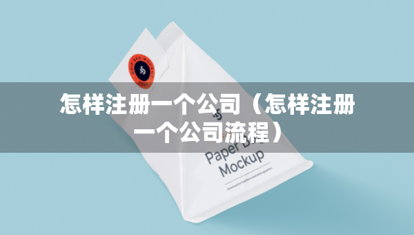 怎樣注冊(cè)一個(gè)公司（怎樣注冊(cè)一個(gè)公司流程）