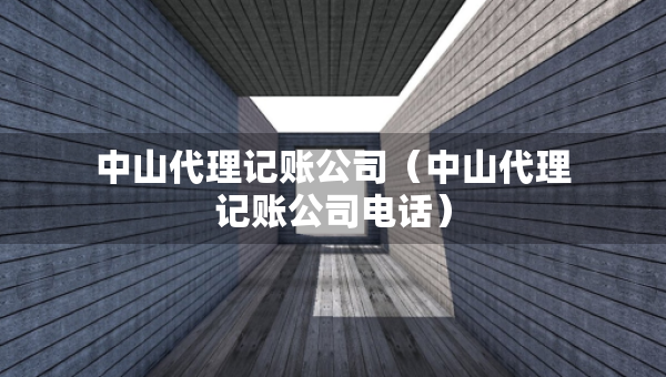 中山代理記賬公司（中山代理記賬公司電話）