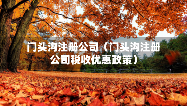 門頭溝注冊公司（門頭溝注冊公司稅收優(yōu)惠政策）