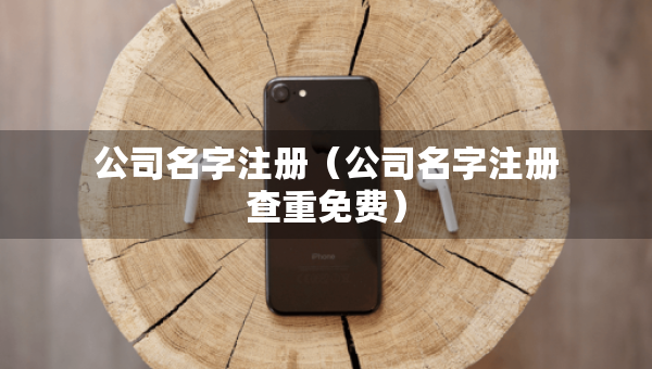 公司名字注冊（公司名字注冊查重免費(fèi)）