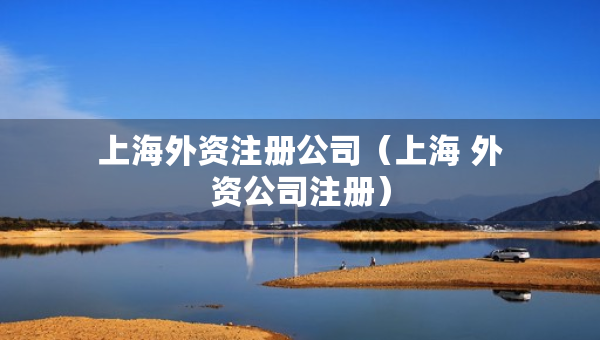 上海外資注冊(cè)公司（上海 外資公司注冊(cè)）