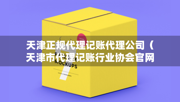 天津正規(guī)代理記賬代理公司（天津市代理記賬行業(yè)協(xié)會官網(wǎng)）