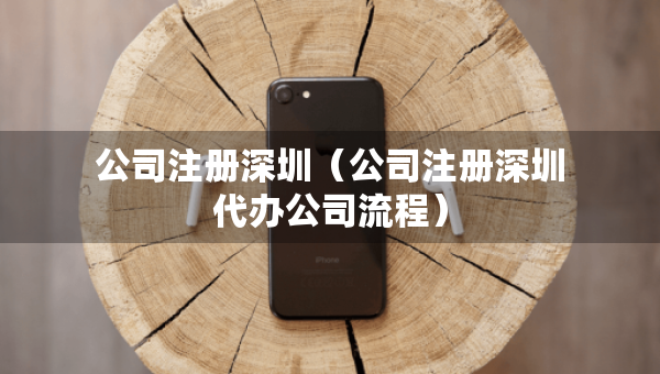 公司注冊(cè)深圳（公司注冊(cè)深圳代辦公司流程）