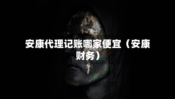 安康代理記賬哪家便宜（安康財(cái)務(wù)）