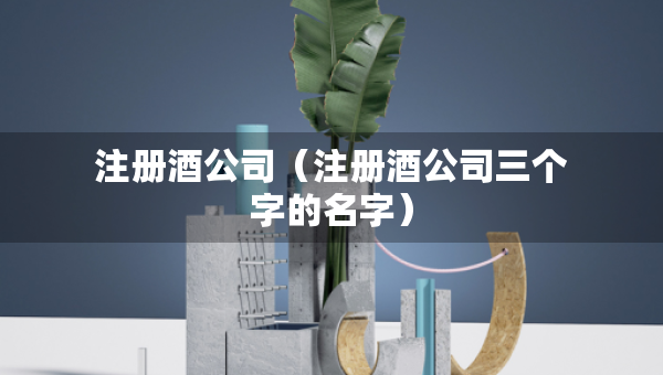注冊(cè)酒公司（注冊(cè)酒公司三個(gè)字的名字）