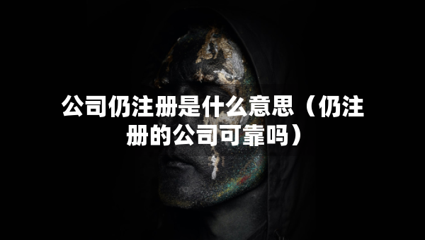 公司仍注冊(cè)是什么意思（仍注冊(cè)的公司可靠嗎）