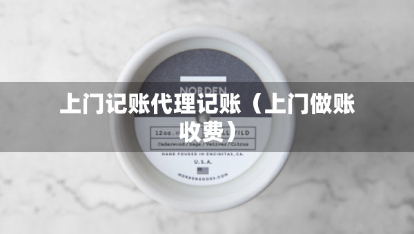 上門記賬代理記賬（上門做賬收費(fèi)）