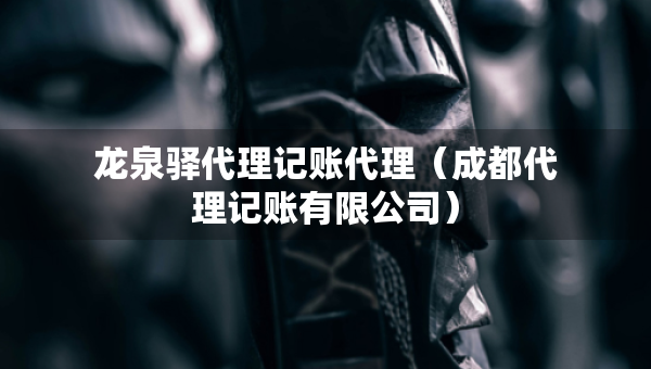龍泉驛代理記賬代理（成都代理記賬有限公司）