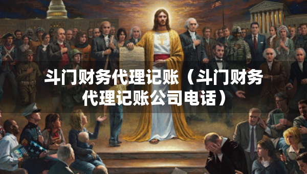 斗門財務(wù)代理記賬（斗門財務(wù)代理記賬公司電話）