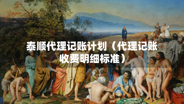 泰順代理記賬計(jì)劃（代理記賬收費(fèi)明細(xì)標(biāo)準(zhǔn)）