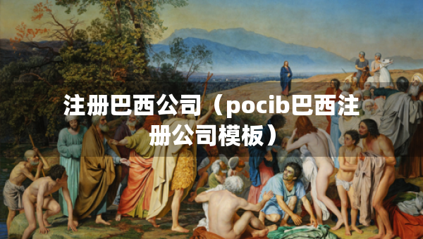 注冊(cè)巴西公司（pocib巴西注冊(cè)公司模板）