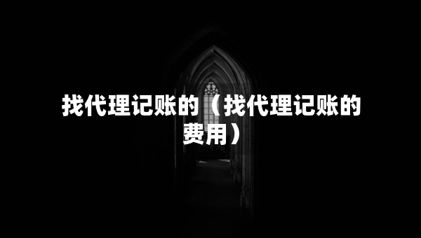找代理記賬的（找代理記賬的費(fèi)用）