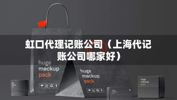 虹口代理記賬公司（上海代記賬公司哪家好）