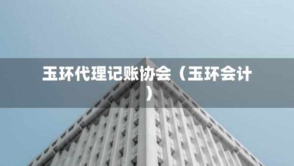 玉環(huán)代理記賬協(xié)會(huì)（玉環(huán)會(huì)計(jì)）