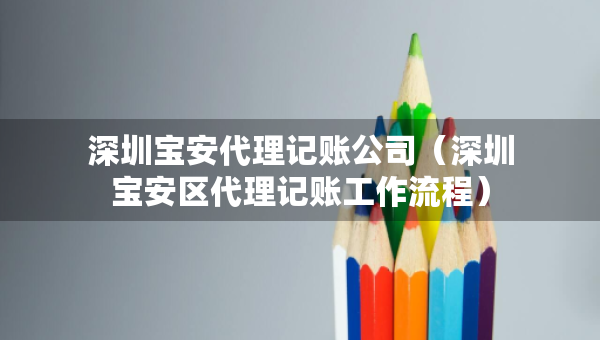 深圳寶安代理記賬公司（深圳寶安區(qū)代理記賬工作流程）