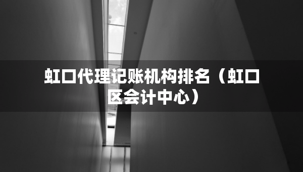 虹口代理記賬機(jī)構(gòu)排名（虹口區(qū)會(huì)計(jì)中心）