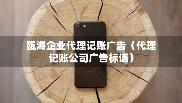 甌海企業(yè)代理記賬廣告（代理記賬公司廣告標(biāo)語）