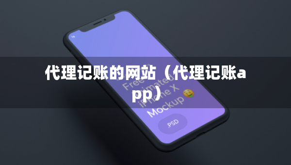 代理記賬的網(wǎng)站（代理記賬app）