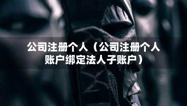 公司注冊(cè)個(gè)人（公司注冊(cè)個(gè)人賬戶綁定法人子賬戶）