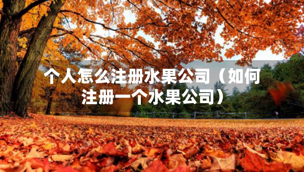個人怎么注冊水果公司（如何注冊一個水果公司）