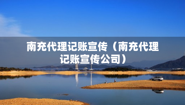 南充代理記賬宣傳（南充代理記賬宣傳公司）