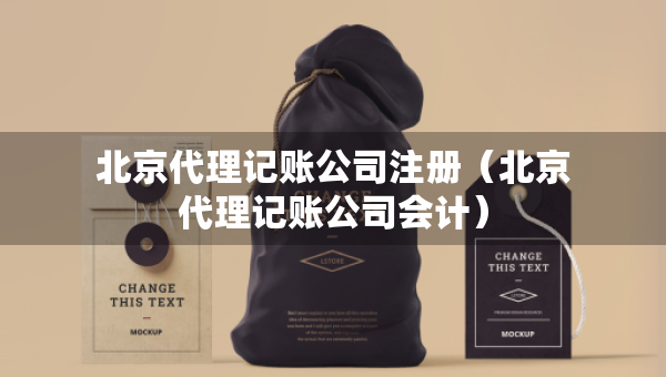 北京代理記賬公司注冊（北京代理記賬公司會計）