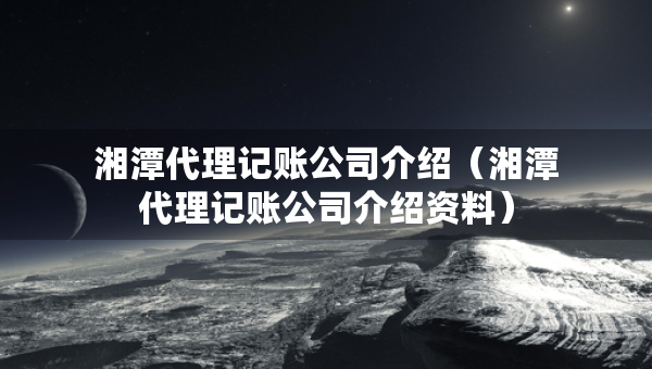 湘潭代理記賬公司介紹（湘潭代理記賬公司介紹資料）