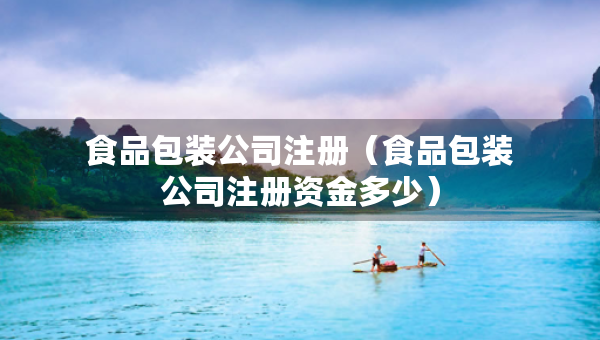 食品包裝公司注冊（食品包裝公司注冊資金多少）