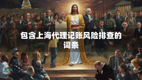 包含上海代理記賬風(fēng)險(xiǎn)排查的詞條