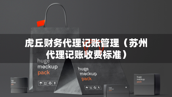 虎丘財(cái)務(wù)代理記賬管理（蘇州代理記賬收費(fèi)標(biāo)準(zhǔn)）