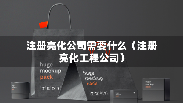 注冊(cè)亮化公司需要什么（注冊(cè)亮化工程公司）
