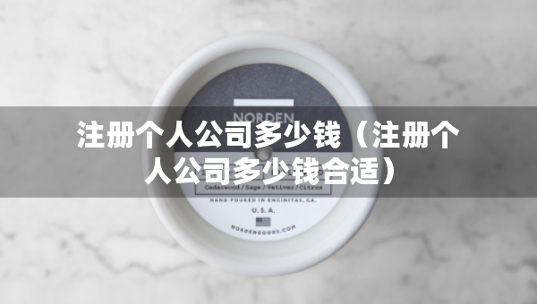 注冊個人公司多少錢（注冊個人公司多少錢合適）