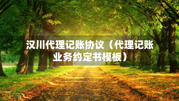 漢川代理記賬協(xié)議（代理記賬業(yè)務約定書模板）