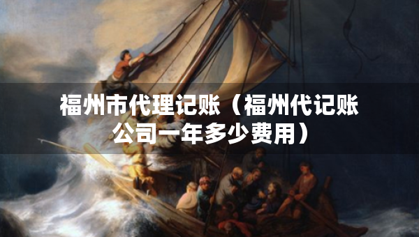 福州市代理記賬（福州代記賬公司一年多少費(fèi)用）