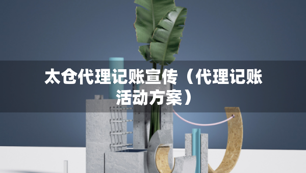 太倉代理記賬宣傳（代理記賬活動方案）